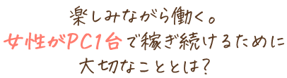 楽しみながら働く。女性がPC1台で稼ぎ続けるために大切なこととは？