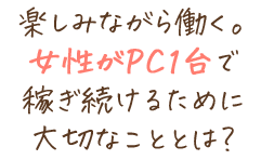 楽しみながら働く。女性がPC1台で稼ぎ続けるために大切なこととは？
