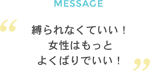 縛られなくていい！女性はもっとよくばりでいい！