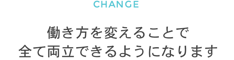 働き方を変えることで全て両立できるようになります