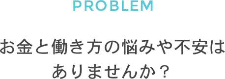 お金と働き方の悩みや不安はありませんか？