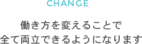 働き方を変えることで全て両立できるようになります